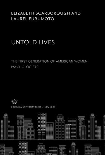 Untold Lives The First Generation Of American Women Psychologists Elizabeth Scarborough Laurel Furumoto