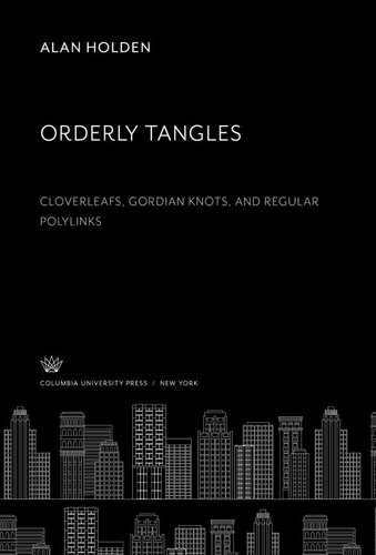 Orderly Tangles Cloverleafs Gordian Knots And Regular Polylinks Alan Holden Doug Kendall