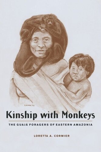 Kinship With Monkeys The Guaj Foragers Of Eastern Amazonia Loretta Cormier