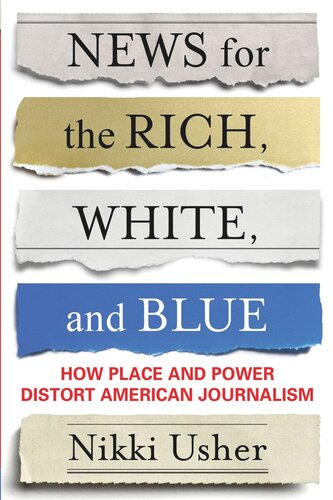 News For The Rich White And Blue How Place And Power Distort American Journalism Nikki Usher