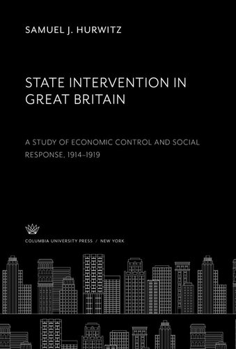 State Intervention In Great Britain A Study Of Economic Control And Social Response 19141919 Samuel J Hurwitz