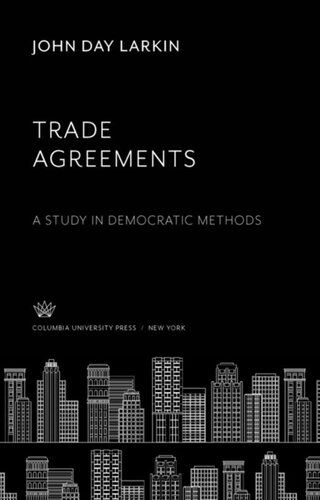 Trade Agreements A Study In Democratic Methods John Day Larkin