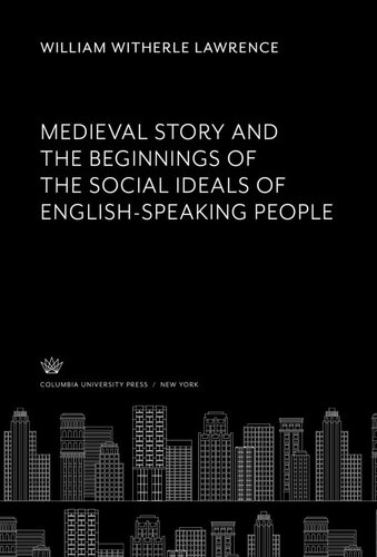 Medieval Story And The Beginnings Of The Social Ideals Of Englishspeaking People William Witherle Lawrence