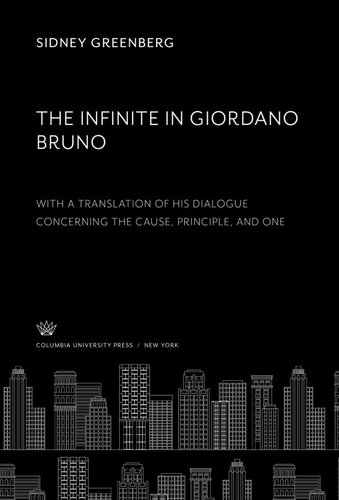 The Infinite In Giordano Bruno With A Translation Of His Dialogue Concerning The Cause Principle And One Sidney Greenberg