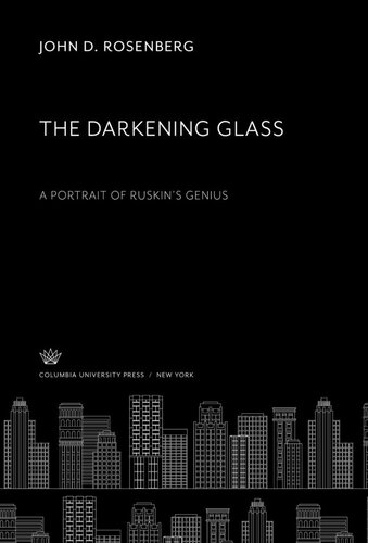 The Darkening Glass A Portrait Of Ruskins Genius John D Rosenberg