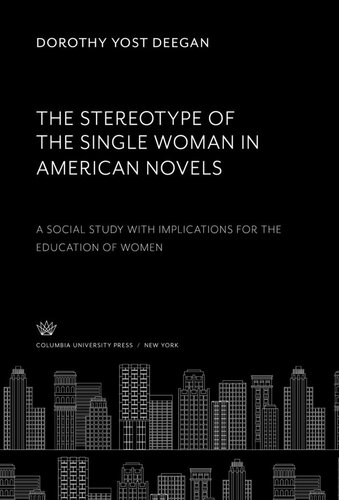 The Stereotype Of The Single Woman In American Novels A Social Study With Implications For The Education Of Wolmen Dorothy Yost Deegan