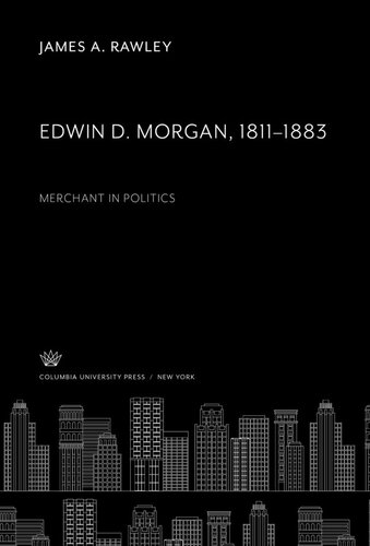 Edwin D Morgan 18111883 Merchant In Politics James A Rawley