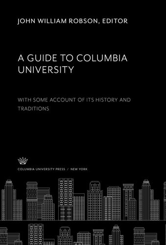 A Guide To Columbia University With Some Account Of Its History And Traditions John William Robson