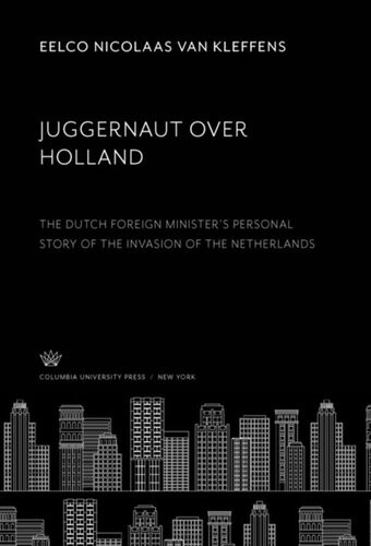 Juggernaut Over Holland The Dutch Foreign Ministers Personal Story Of The Invasion Of The Netherlands Eelco Nicolaas Van Kleffens