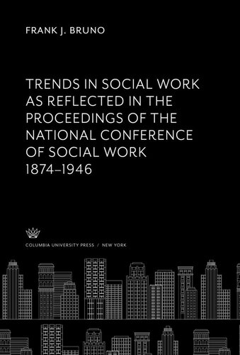 Trends In Social Work As Reflected In The Proceedings Of The National Conference Of Social Work 18741946 Frank J Bruno