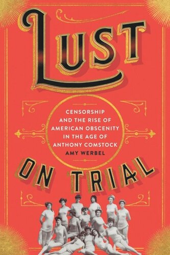 Lust On Trial Censorship And The Rise Of American Obscenity In The Age Of Anthony Comstock Amy Werbel