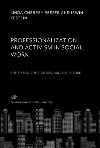 Professionalization And Activism In Social Work The Sixties The Eighties And The Future Linda Cherrey Reeser Irwin Epstein