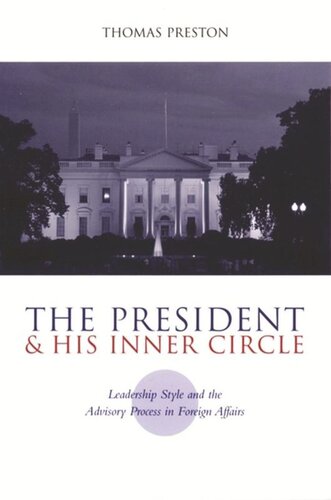 The President And His Inner Circle Leadership Style And The Advisory Process In Foreign Policy Making Thomas Preston