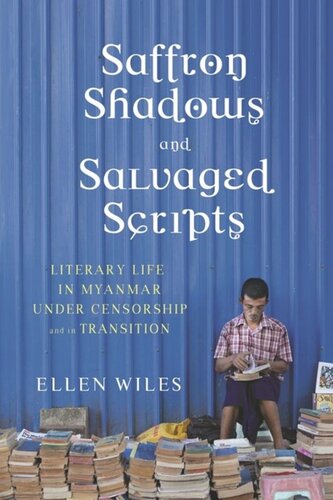 Saffron Shadows And Salvaged Scripts Literary Life In Myanmar Under Censorship And In Transition Ellen Wiles