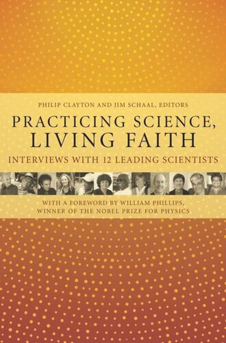 Practicing Science Living Faith Interviews With Twelve Leading Scientists Philip Clayton Editor Jim Schaal Editor William Phillips Editor