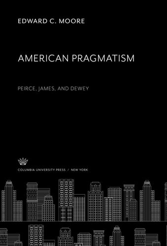 American Pragmatism Peirce James And Dewey Edward C Moore
