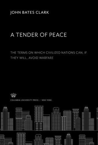 A Tender Of Peace The Terms On Which Civilized Nations Can If They Will Avoid Warfare John Bates Clark