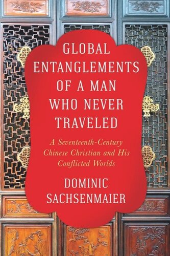 Global Entanglements Of A Man Who Never Traveled A Seventeenthcentury Chinese Christian And His Conflicted Worlds Dominic Sachsenmaier
