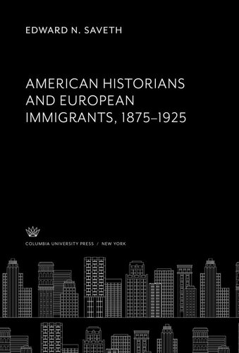 American Historians And European Immigrants 18751925 Edward N Saveth