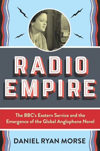 Radio Empire The Bbcs Eastern Service And The Emergence Of The Global Anglophone Novel Daniel Ryan Morse