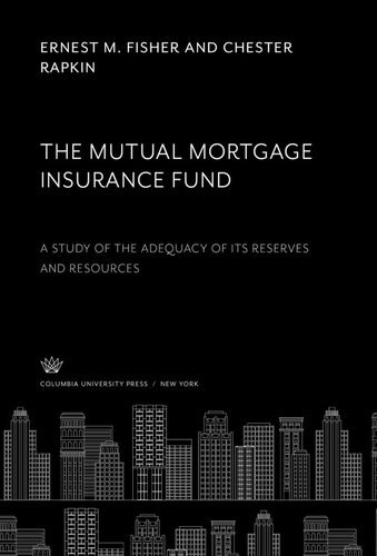 The Mutual Mortgage Insurance Fund A Study Of The Adequacy Of Its Reserves And Resources Ernest M Fisher Chester Rapkin