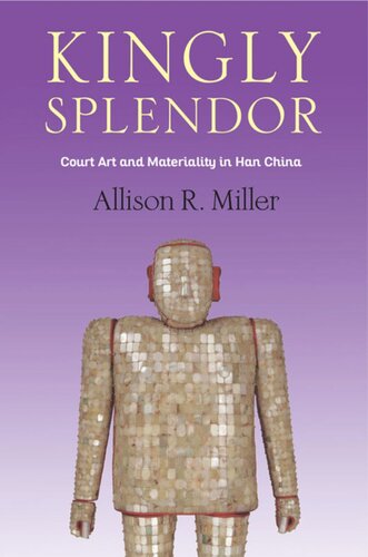 Kingly Splendor Court Art And Materiality In Han China Allison R Miller