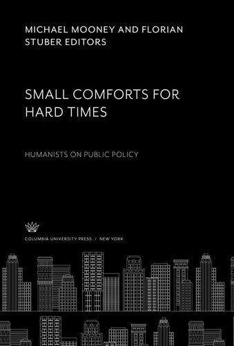 Small Comforts For Hard Times Humanists On Public Policy Michael Mooney Editor Florian Stuber Editor Florian Stuber Editor James Gutmann Editor