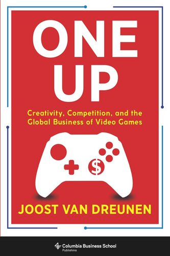 One Up Creativity Competition And The Global Business Of Video Games Joost Van Dreunen