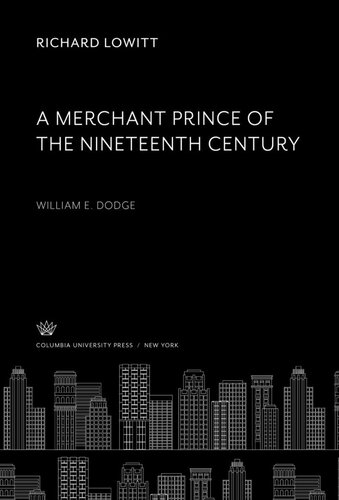 A Merchant Prince Of The Nineteenth Century William Dodge Richard Lowitt