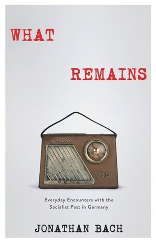 What Remains Everyday Encounters With The Socialist Past In Germany Jonathan Bach