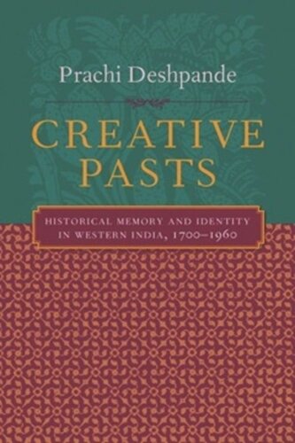 Creative Pasts Historical Memory And Identity In Western India 17001960 Prachi Deshpande