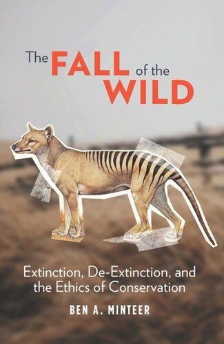 The Fall Of The Wild Extinction Deextinction And The Ethics Of Conservation Ben A Minteer