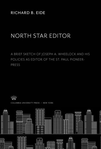 North Star Editor A Brief Sketch Of Joseph A Wheelock And His Policies As Editor Of The St Paul Pioneerpress Richard B Eide