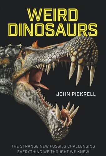 Weird Dinosaurs The Strange New Fossils Challenging Everything We Thought We Knew John Pickrell Philip Currie