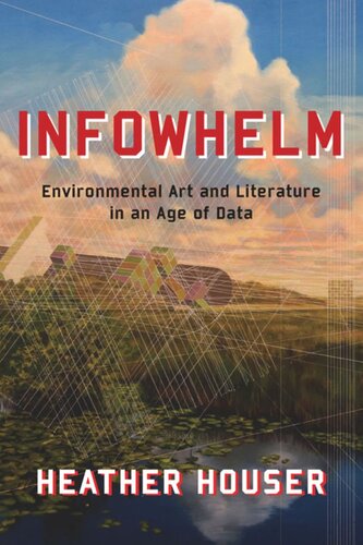Infowhelm Environmental Art And Literature In An Age Of Data Heather Houser