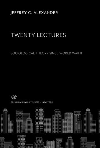 Twenty Lectures Sociological Theory Since World War Ii Jeffrey C Alexander