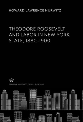 Theodore Roosevelt And Labor In New York State 18801900 Howard Lawrence Hurwitz
