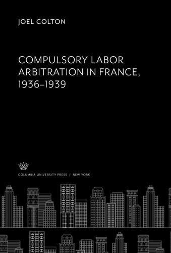 Compulsory Labor Arbitration In France 19361939 Joel Colton