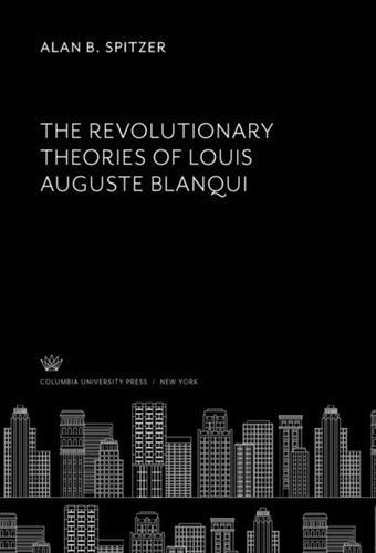 The Revolutionary Theories Of Louis Auguste Blanqui Alan B Spitzer