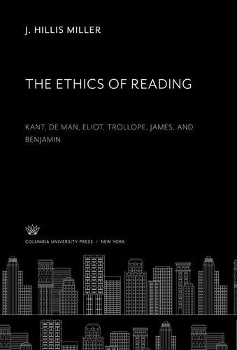 The Ethics Of Reading Kant De Man Eliot Trollope James And Benjamin J Hillis Miller