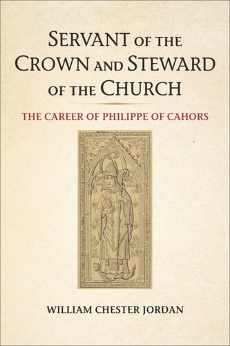 Servant Of The Crown And Steward Of The Church The Career Of Philippe Of Cahors William Chester Jordan