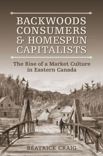 Backwoods Consumers And Homespun Capitalists The Rise Of A Market Culture In Eastern Canada Beatrice Craig