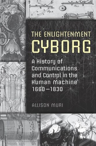 The Enlightenment Cyborg A History Of Communications And Control In The Human Machine 16601830 Allison Muri