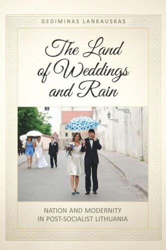 The Land Of Weddings And Rain Nation And Modernity In Postsocialist Lithuania Gediminas Lankauskas
