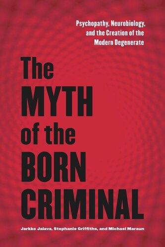 The Myth Of The Born Criminal Psychopathy Neurobiology And The Creation Of The Modern Degenerate Jarkko Jalava Stephanie Griffiths Michael Maraun