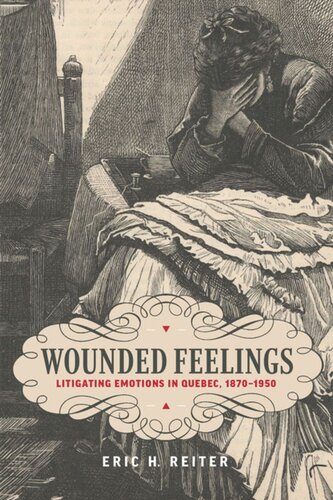 Wounded Feelings Litigating Emotions In Quebec 18701950 Eric H Reiter