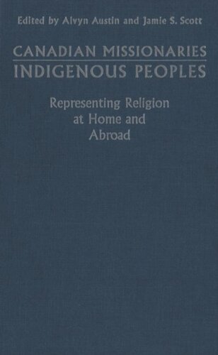 Canadian Missionaries Indigenous Peoples Representing Religion At Home And Abroad Alvyn J Austin Editor Jamie S Scott Editor