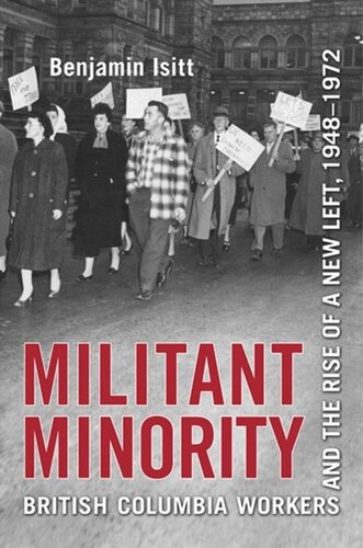 Militant Minority British Columbia Workers And The Rise Of A New Left 19481972 Benjamin Isitt