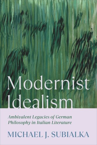 Modernist Idealism Ambivalent Legacies Of German Philosophy In Italian Literature Michael J Subialka University Of Toronto Libraries