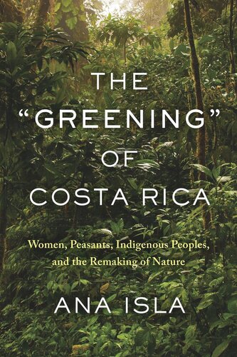 The Greening Of Costa Rica Women Peasants Indigenous Peoples And The Remaking Of Nature Ana Isla